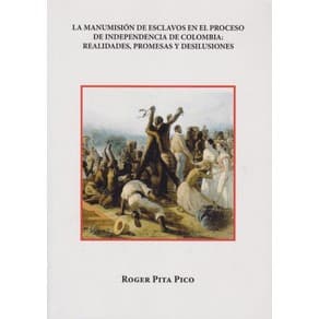 Portada de La manumisión de esclavos en el proceso de independencia de Colombia : realidades, promesas y desiluciones - 1. edición