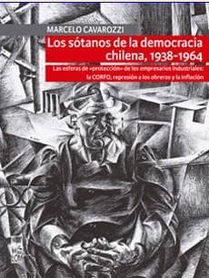 Portada de Los sótanos de la democracia chilena, 1938-1964 : las esferas de protección de los empresarios industriales: la CORPO, represión a los obreros y la inflación