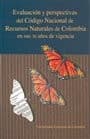 Portada de Evaluación y perspectivas del Código nacional de los recursos naturales de Colombia en sus 30 años de vigencia
