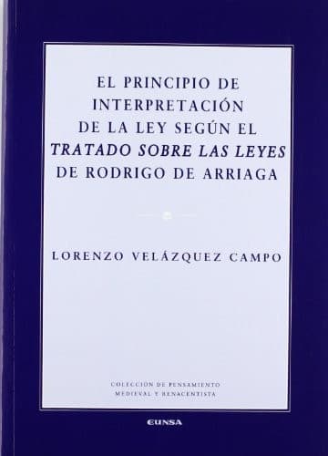 Portada de El principio de interpretación de la ley según el Tratado sobre las leyes de Rodrigo de Arriaga