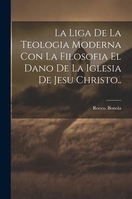 Portada de Liga de la Teologia Moderna con la Filosofia el Dano de la Iglesia de Jesu Christo. .