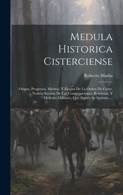 Portada de Medula Historica Cisterciense : Origen, Progresos, Meritos, y Elogios de la Orden de Cister.