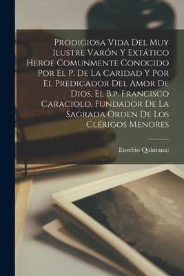 Portada de Prodigiosa Vida Del Muy Ilustre Varón y Extático Heroe Comunmente Conocido Por el P. de la Caridad y Por el Predicador Del Amor de Dios, el B. P. Francisco Caraciolo, Fundador de la Sagrada Orden de Los Clérigos Menores