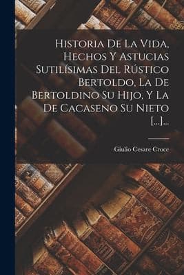 Portada de Historia de la Vida, Hechos y Astucias Sutilísimas Del Rústico Bertoldo, la de Bertoldino Su Hijo, y la de Cacaseno Su Nieto [... ]...