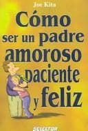 Portada de Como ser un padre amoroso, paciente y feliz