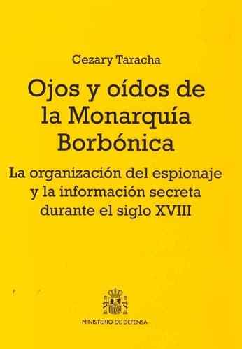 Portada de Ojos y oídos de la monarquía borbónica : la organización del espionaje y la información secreta durante el siglo XVIII