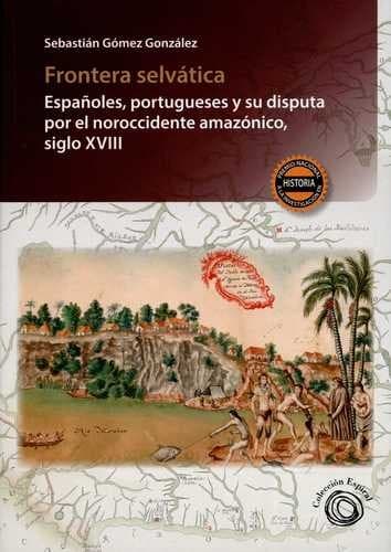 Portada de Frontera selvática : españoles, portugueses y su disputa por el noroccidente amazónico, siglo XVIII
