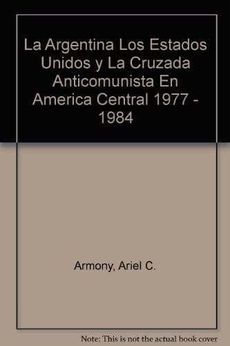 Portada de La Argentina Los Estados Unidos y La Cruzada Anticomunista En America Central 1977 - 1984