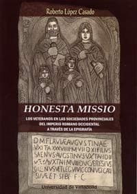 Portada de HONESTA MISSIO. LOS VETERANOS EN LAS SOCIEDADES PROVINCIALES DEL IMPERIO ROMANO OCCIDENTAL A TRAVÉS DE LA EPIGRAFÍA