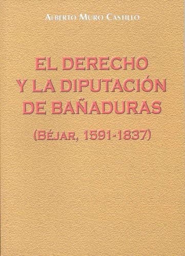 Portada de El derecho y la Diputación de Bañaduras . Estudio sobre la creación judicial del derecho y su incidencia en la Hacienda Pública de la España del Antiguo Régimen