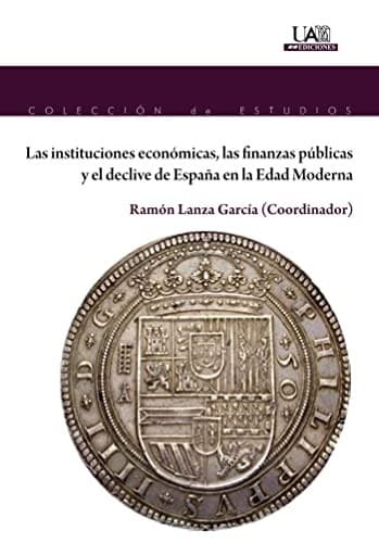 Portada de Las instituciones económicas, las finanzas públicas y el declive de España en la Edad Moderna