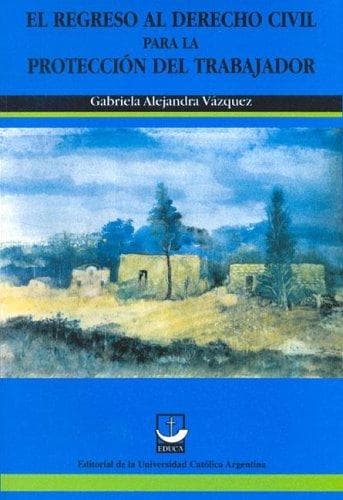 Portada de El Regreso Al Derecho Civil Para La Proteccion del Trabajador