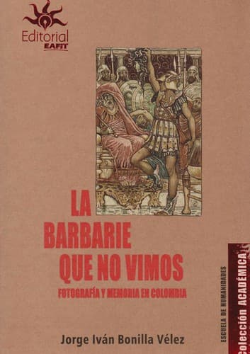 Portada de La barbarie que no vimos. Fotografía y memoria en Colombia. - Primera edición